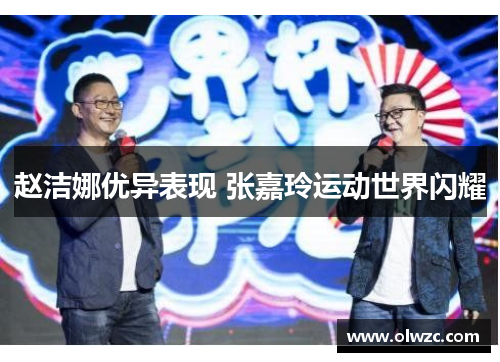 赵洁娜优异表现 张嘉玲运动世界闪耀