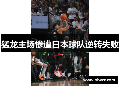 猛龙主场惨遭日本球队逆转失败