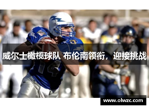 威尔士橄榄球队 布伦南领衔，迎接挑战