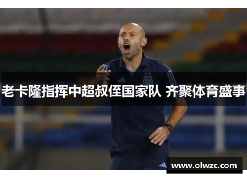 老卡隆指挥中超叔侄国家队 齐聚体育盛事